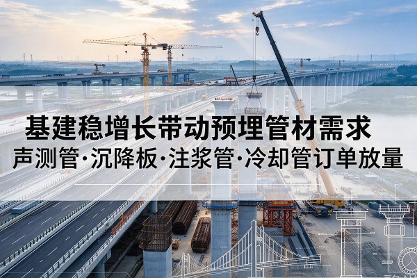 长阳基建稳增长带动预埋监测管材需求，声测管、沉降板、注浆管订单持续放量